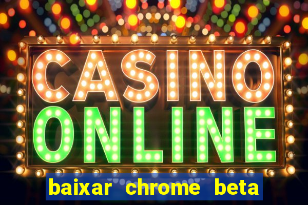 baixar chrome beta para pc